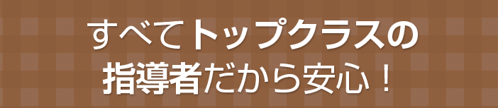 すべてトップクラスの指導者だから安心！