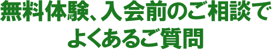 無料体験、入会前のご相談でよくあるご質問