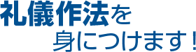 礼儀作法を身につけます！