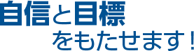 自信と目標をもたせます！