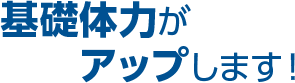 基礎体力がアップします！