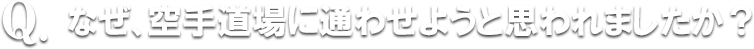 なぜ、空手道場に通わせようと思われましたか？